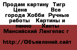 Продам картину “Тигр“ › Цена ­ 15 000 - Все города Хобби. Ручные работы » Картины и панно   . Ханты-Мансийский,Лангепас г.